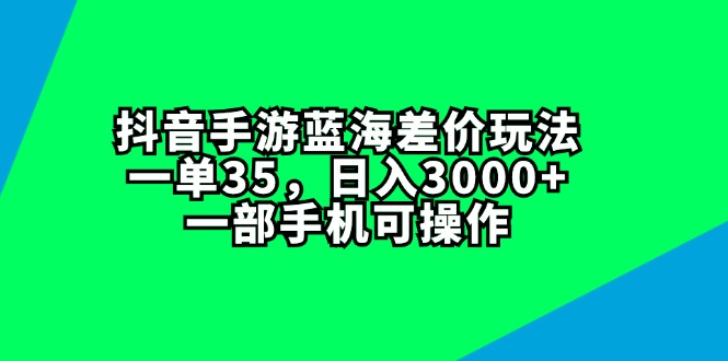 （11714期）抖音手游蓝海差价玩法，一单35，日入3000+，一部手机可操作-蓝天项目网