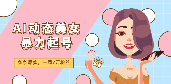 AI动态美女暴力起号2.0，新赛道原创作品，条条爆款，一周7万粉丝-蓝天项目网