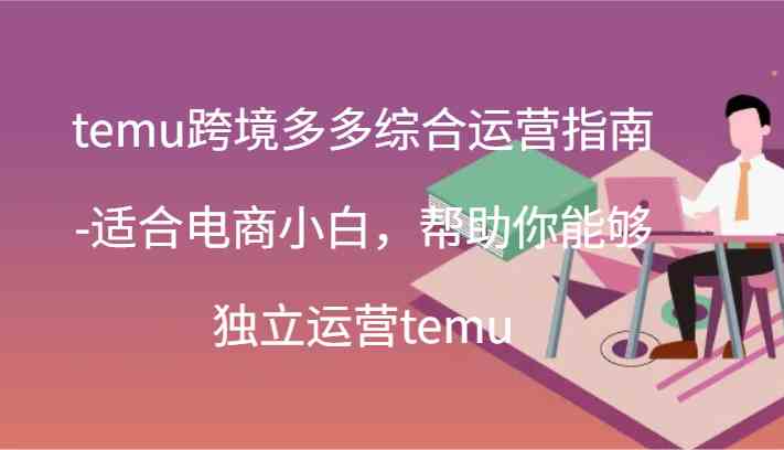 temu跨境多多综合运营指南-适合电商小白，帮助你能够独立运营temu(44节)-蓝天项目网