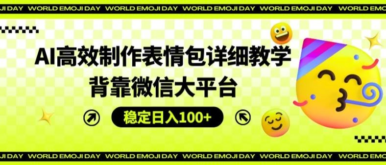 AI高效制作表情包详细教学，背靠微信大平台，稳定日入100+【揭秘】-蓝天项目网