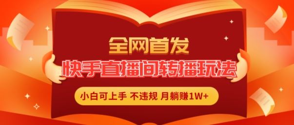 全网首发，快手直播间转播玩法简单躺赚，真正的全无人直播，小白轻松上手月入1W+【揭秘】-蓝天项目网