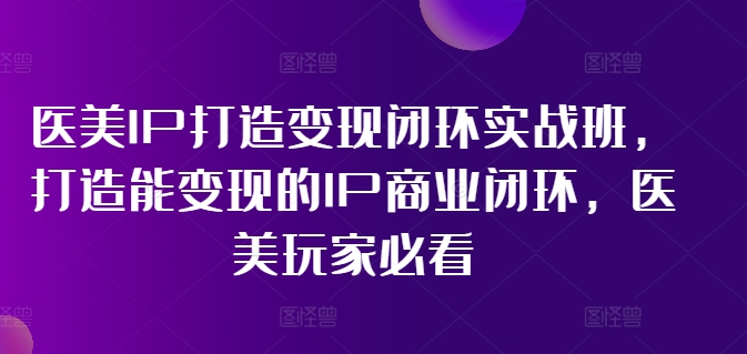 （11850期）医美IP打造-变现闭环实操班，打造能变现的IP商业闭环，医美玩家必看-22节-蓝天项目网