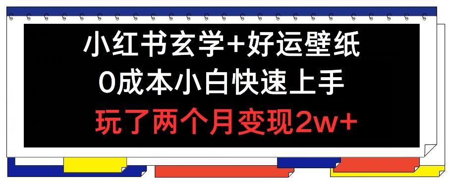 小红书玄学+好运壁纸玩法，0成本小白快速上手，玩了两个月变现2w+ 【揭秘】-蓝天项目网