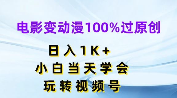 电影变动漫100%过原创，日入1K+，小白当天学会，玩转视频号【揭秘】-蓝天项目网