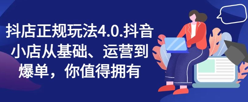 抖店正规玩法4.0，抖音小店从基础、运营到爆单，你值得拥有-蓝天项目网