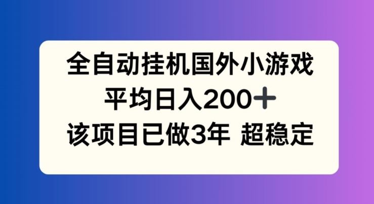 全自动挂机国外小游戏，平均日入200+，此项目已经做了3年 稳定持久【揭秘】-蓝天项目网