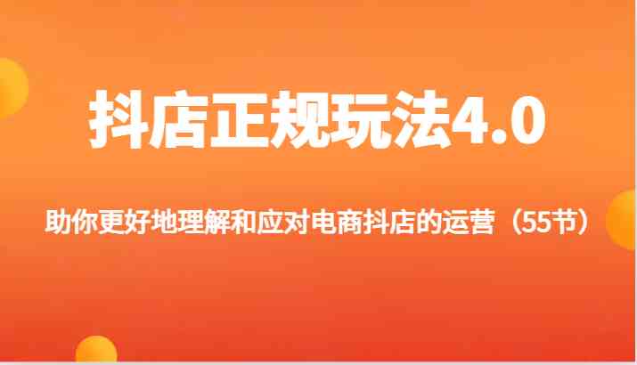 抖店正规玩法4.0-助你更好地理解和应对电商抖店的运营（55节）-蓝天项目网