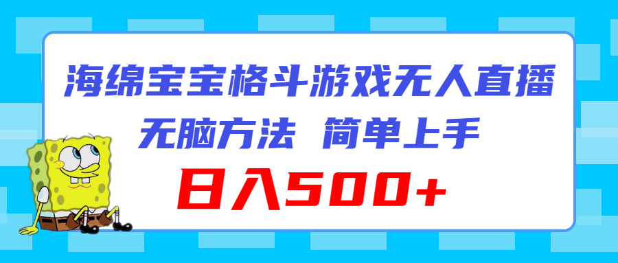 （11739期）海绵宝宝格斗对战无人直播，无脑玩法，简单上手，日入500+-蓝天项目网