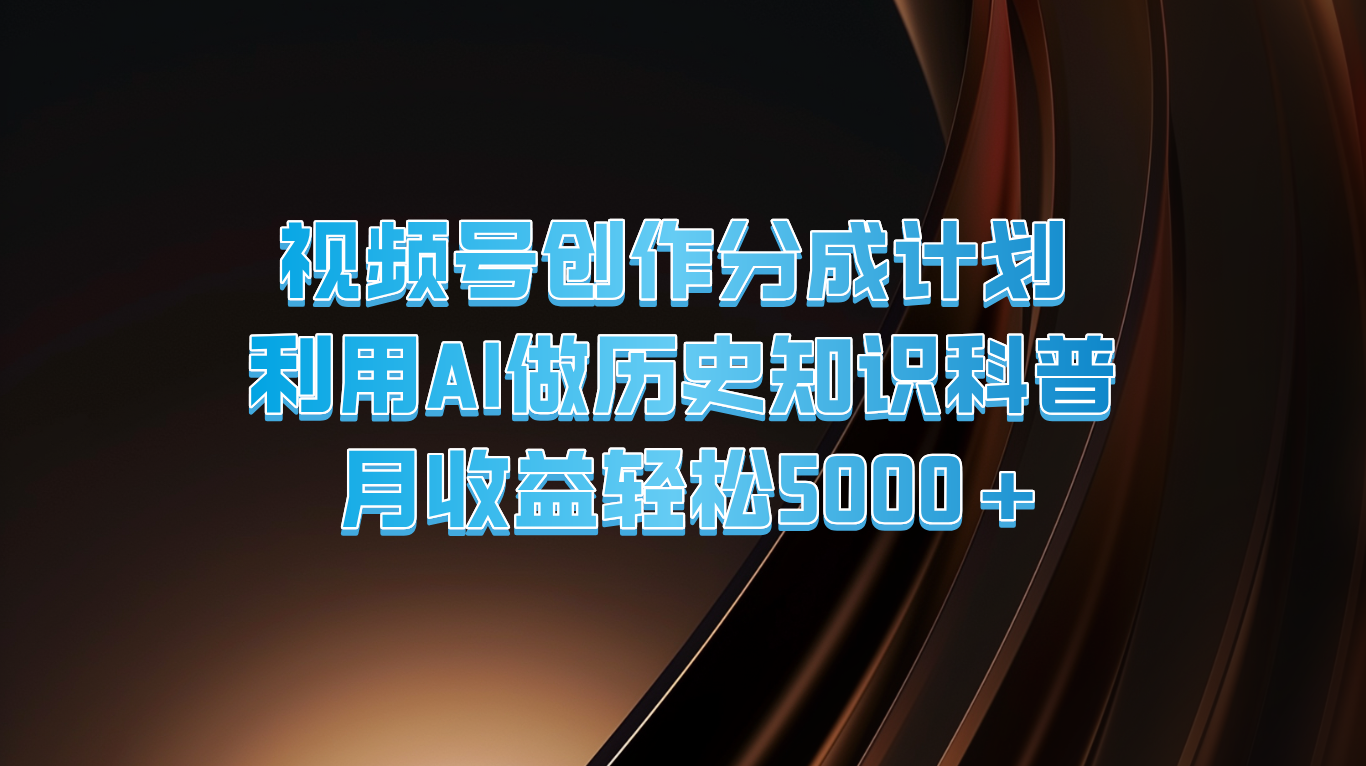 视频号创作分成计划  利用AI做历史知识科普  月收益轻松5000+-蓝天项目网