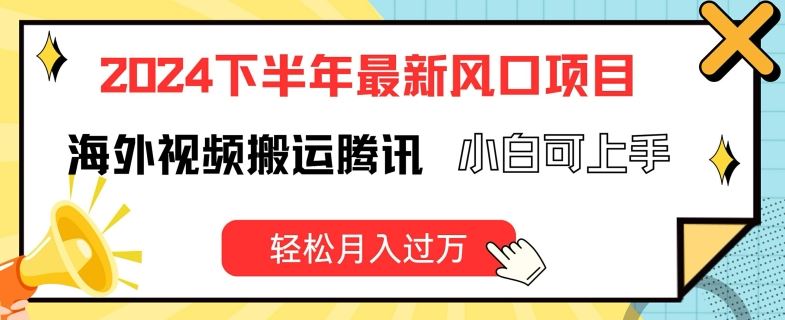 2024下半年最新风口项自，海外视频搬运腾讯，小白可上手，轻松月入过万【揭秘】-蓝天项目网