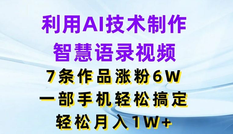 利用AI技术制作智慧语录视频，7条作品涨粉6W，一部手机轻松搞定，轻松月入1W+-蓝天项目网