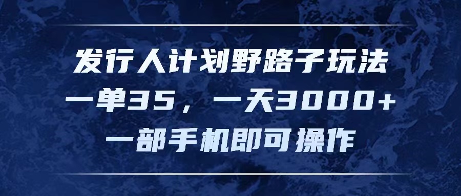 （11750期）发行人计划野路子玩法，一单35，一天3000+，一部手机即可操作-蓝天项目网