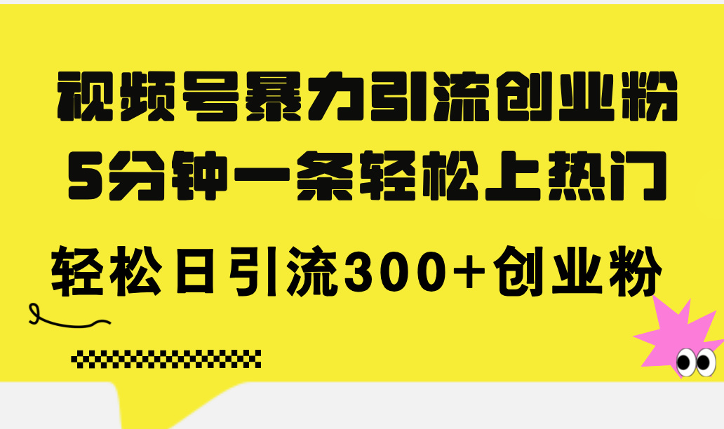 （11754期）视频号暴力引流创业粉，5分钟一条轻松上热门，轻松日引流300+创业粉-蓝天项目网