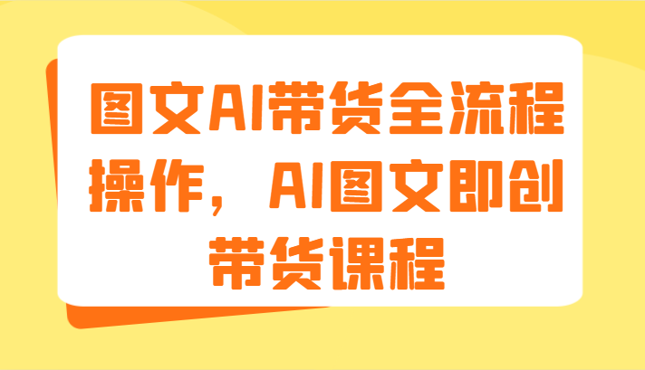 图文AI带货全流程操作，AI图文即创带货课程（9节）-蓝天项目网