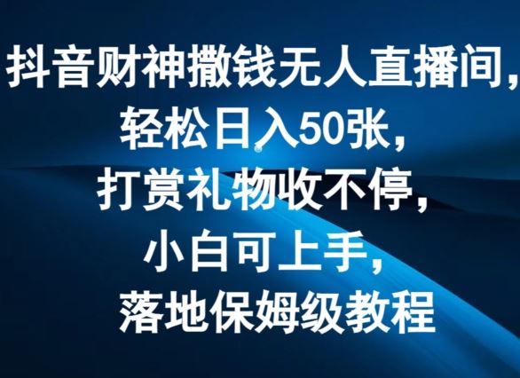 抖音财神撒钱无人直播间轻松日入50张，打赏礼物收不停，小白可上手，落地保姆级教程【揭秘】-蓝天项目网