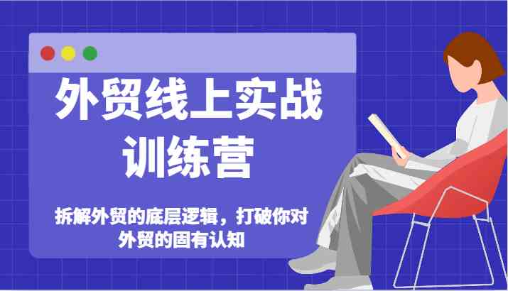 外贸线上实战训练营-拆解外贸的底层逻辑，打破你对外贸的固有认知-蓝天项目网