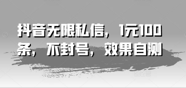 抖音无限私信，1元100条，不封号，效果自测-蓝天项目网