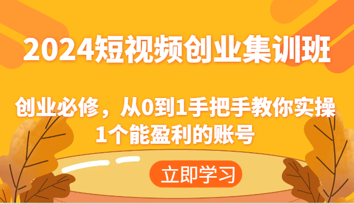 2024短视频创业集训班：创业必修，从0到1手把手教你实操1个能盈利的账号-蓝天项目网