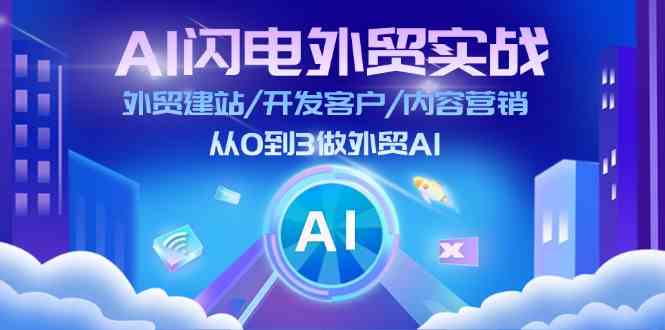 AI闪电外贸实战：外贸建站/开发客户/内容营销/从0到3做外贸AI（75节）-蓝天项目网