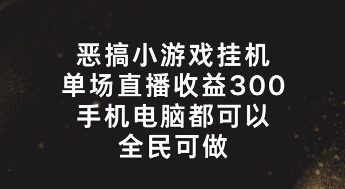 恶搞小游戏挂机，单场直播300+，全民可操作【揭秘】-蓝天项目网