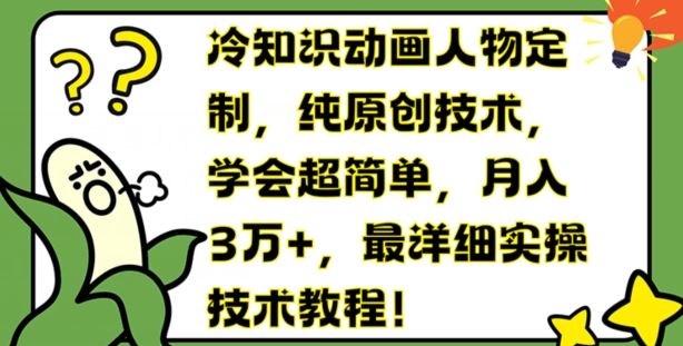 冷知识动画人物定制，纯原创技术，学会超简单，月入3万+，最详细实操技术教程【揭秘】-蓝天项目网