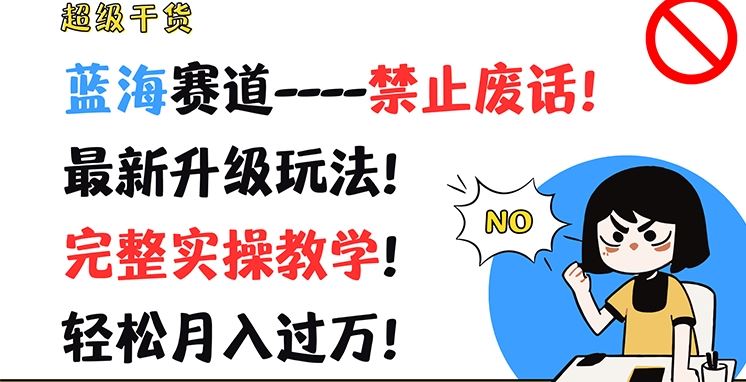 超级干货，蓝海赛道-禁止废话，最新升级玩法，完整实操教学，轻松月入过万【揭秘】-蓝天项目网