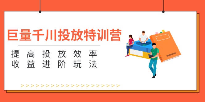 （11790期）巨量千川投放特训营：提高投放效率和收益进阶玩法（5节）-蓝天项目网