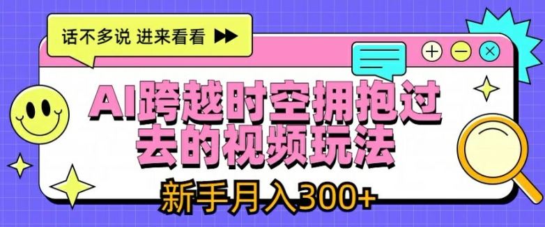 AI跨越时空拥抱过去的视频玩法，新手月入3000+【揭秘】-蓝天项目网