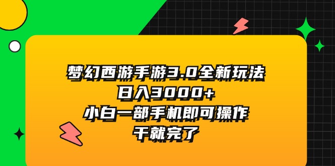 （11804期）梦幻西游手游3.0全新玩法，日入3000+，小白一部手机即可操作，干就完了-蓝天项目网