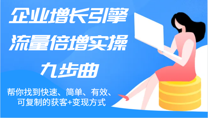 企业增长引擎流量倍增实操九步曲，帮你找到快速、简单、有效、可复制的获客+变现方式-蓝天项目网