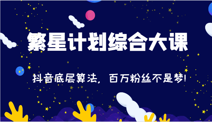 2024繁星计划综合大课：抖音底层算法，百万粉丝不是梦!（77节）-蓝天项目网