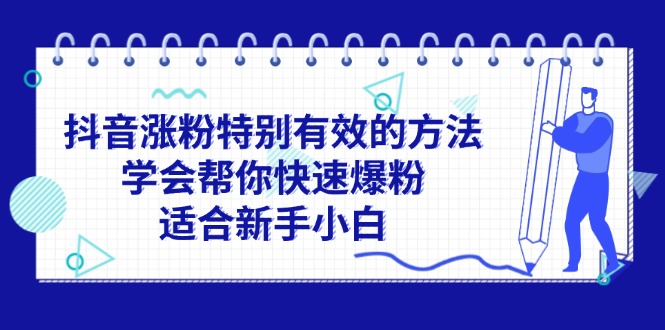 （11823期）抖音涨粉特别有效的方法，学会帮你快速爆粉，适合新手小白-蓝天项目网