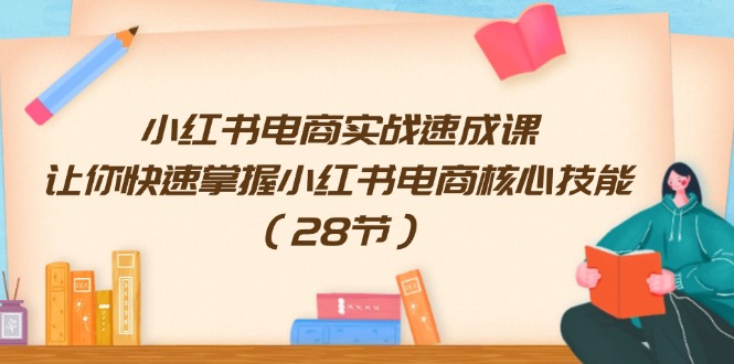 （11824期）小红书电商实战速成课，让你快速掌握小红书电商核心技能（28节）-蓝天项目网