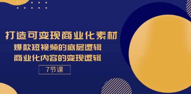 （11829期）打造可变现商业化素材，爆款短视频的底层逻辑，商业化内容的变现逻辑-7节-蓝天项目网