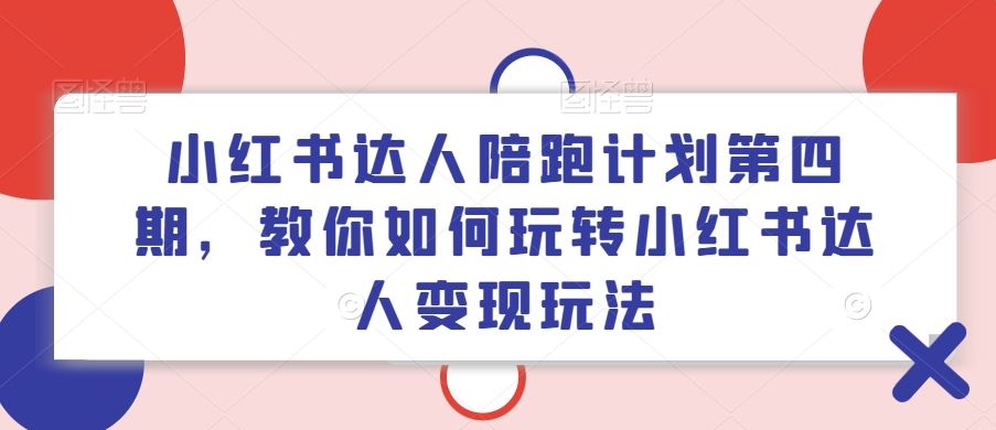 小红书达人陪跑计划第四期，教你如何玩转小红书达人变现玩法-蓝天项目网