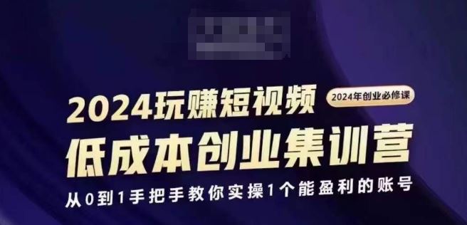 2024短视频创业集训班，2024创业必修，从0到1手把手教你实操1个能盈利的账号-蓝天项目网