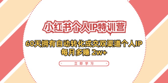 （11841期）小红书·个人IP特训营：60天拥有 自动转化成交双渠道个人IP，每月多赚 2w+-蓝天项目网