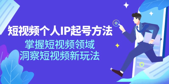 短视频个人IP起号方法，掌握短视频领域，洞察短视频新玩法（68节完整）-蓝天项目网