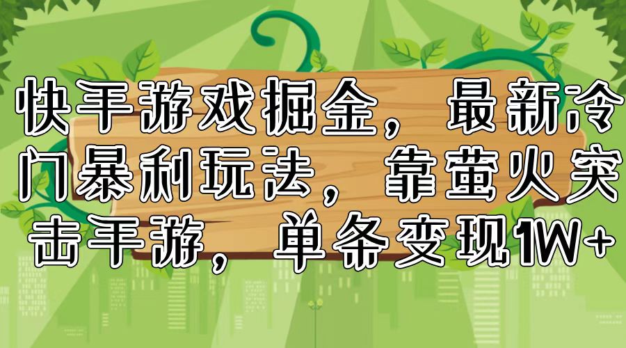 （11851期）快手游戏掘金，最新冷门暴利玩法，靠萤火突击手游，单条变现1W+-蓝天项目网