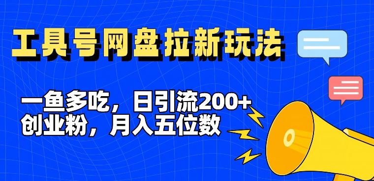 一鱼多吃，日引流200+创业粉，全平台工具号，网盘拉新新玩法月入5位数【揭秘】-蓝天项目网