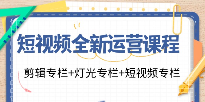 （11855期）短视频全新运营课程：剪辑专栏+灯光专栏+短视频专栏（23节课）-蓝天项目网