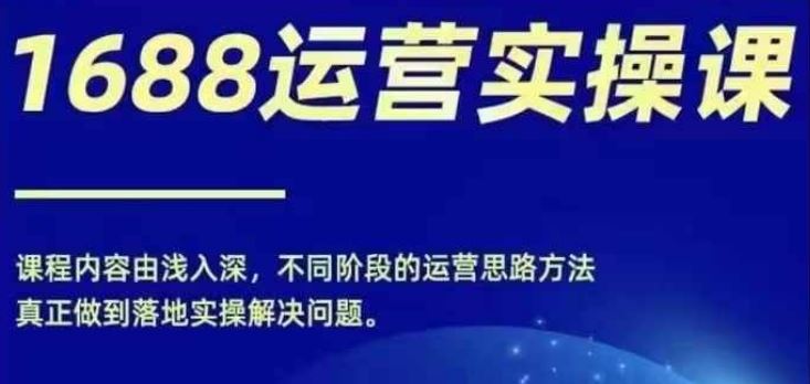 1688实操运营课，零基础学会1688实操运营，电商年入百万不是梦-蓝天项目网