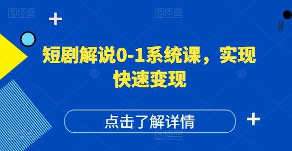 短剧解说0-1系统课，如何做正确的账号运营，打造高权重高播放量的短剧账号，实现快速变现-蓝天项目网