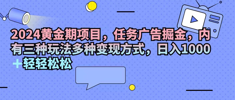 （11871期）2024黄金期项目，任务广告掘金，内有三种玩法多种变现方式，日入1000+…-蓝天项目网