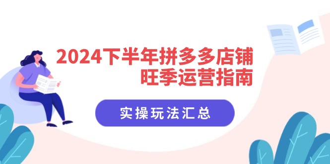 （11876期）2024下半年拼多多店铺旺季运营指南：实操玩法汇总（8节课）-蓝天项目网