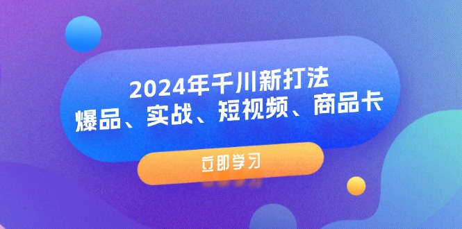 （11875期）2024年千川新打法：爆品、实战、短视频、商品卡（8节课）-蓝天项目网