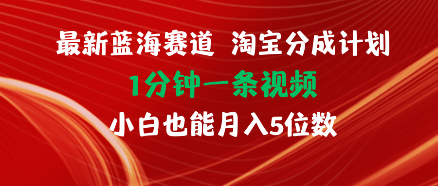 （11882期）最新蓝海项目淘宝分成计划1分钟1条视频小白也能月入五位数-蓝天项目网