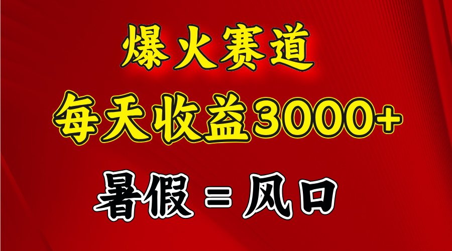 （11883期）爆火赛道.日入3000+，暑假就是风口期，闷声发财-蓝天项目网