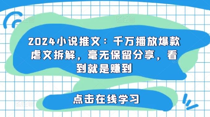 2024小说推文：千万播放爆款虐文拆解，毫无保留分享，看到就是赚到-蓝天项目网