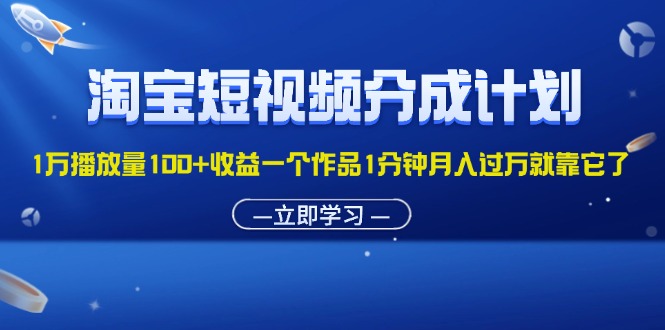 （11908期）淘宝短视频分成计划1万播放量100+收益一个作品1分钟月入过万就靠它了-蓝天项目网